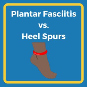 Plantar Fasciitis vs. Heel Spurs